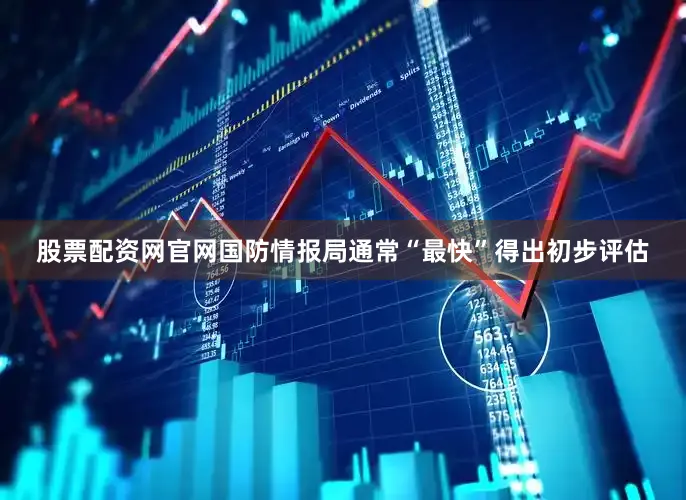 股票配资网官网国防情报局通常“最快”得出初步评估
