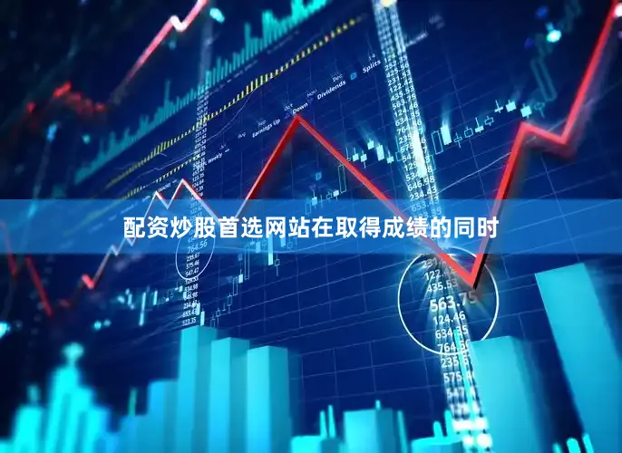 配资炒股首选网站　　在取得成绩的同时