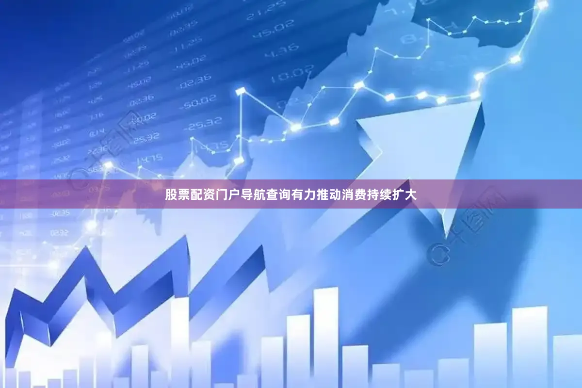 股票配资门户导航查询有力推动消费持续扩大