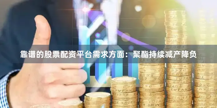 靠谱的股票配资平台需求方面：聚酯持续减产降负