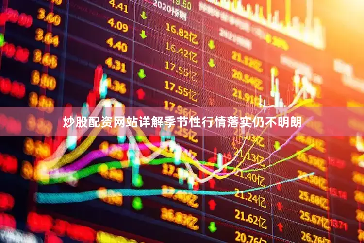 炒股配资网站详解季节性行情落实仍不明朗