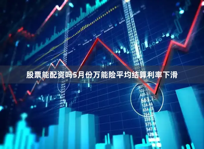 股票能配资吗5月份万能险平均结算利率下滑