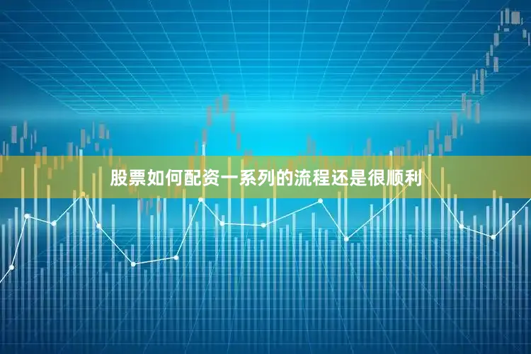 股票如何配资一系列的流程还是很顺利
