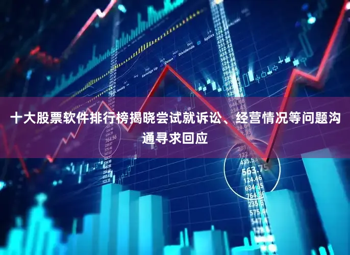 十大股票软件排行榜揭晓尝试就诉讼、经营情况等问题沟通寻求回应