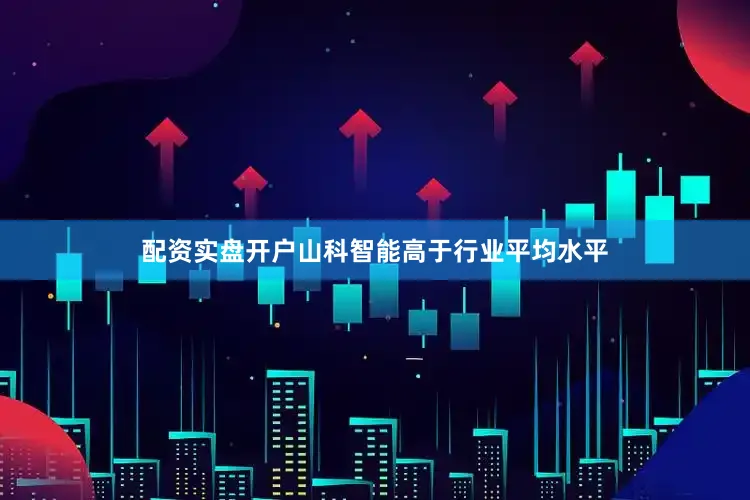 配资实盘开户山科智能高于行业平均水平