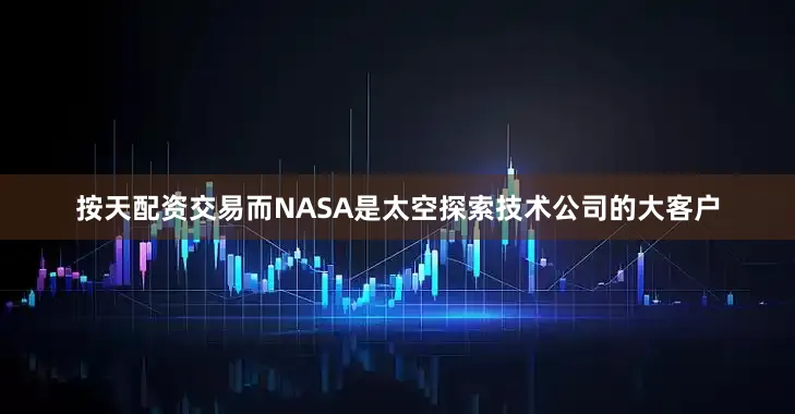 按天配资交易而NASA是太空探索技术公司的大客户