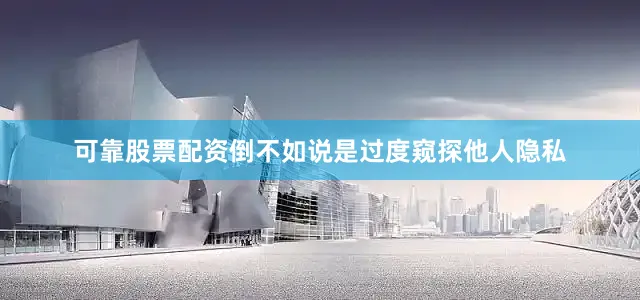 可靠股票配资倒不如说是过度窥探他人隐私