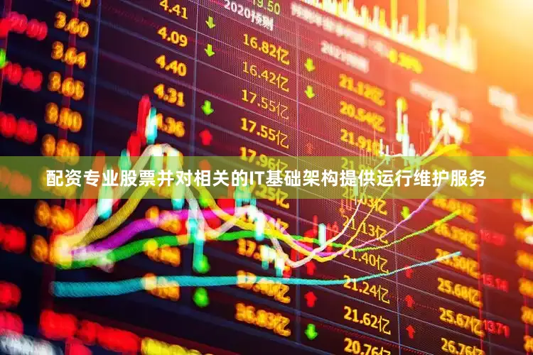 配资专业股票并对相关的IT基础架构提供运行维护服务