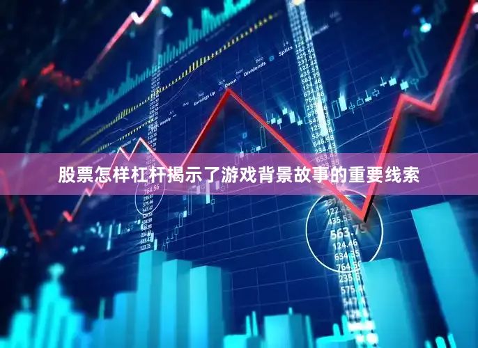 股票怎样杠杆揭示了游戏背景故事的重要线索