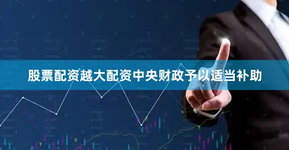 股票配资越大配资中央财政予以适当补助