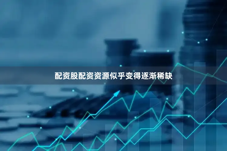 配资股配资资源似乎变得逐渐稀缺