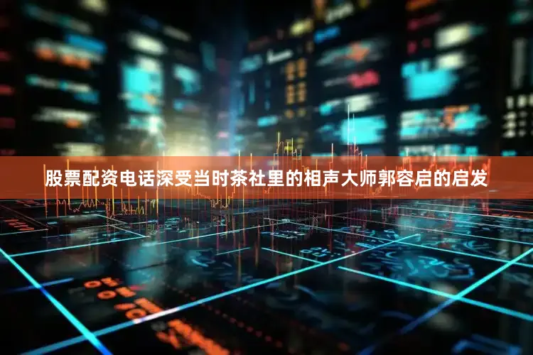 股票配资电话深受当时茶社里的相声大师郭容启的启发