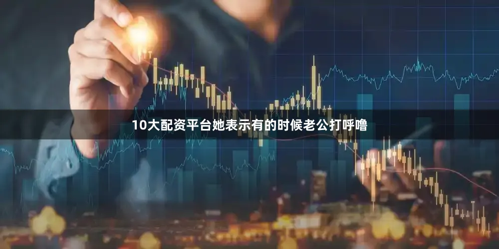 10大配资平台她表示有的时候老公打呼噜