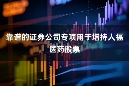 靠谱的证券公司专项用于增持人福医药股票