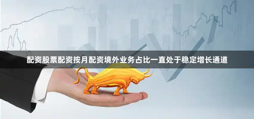 配资股票配资按月配资境外业务占比一直处于稳定增长通道