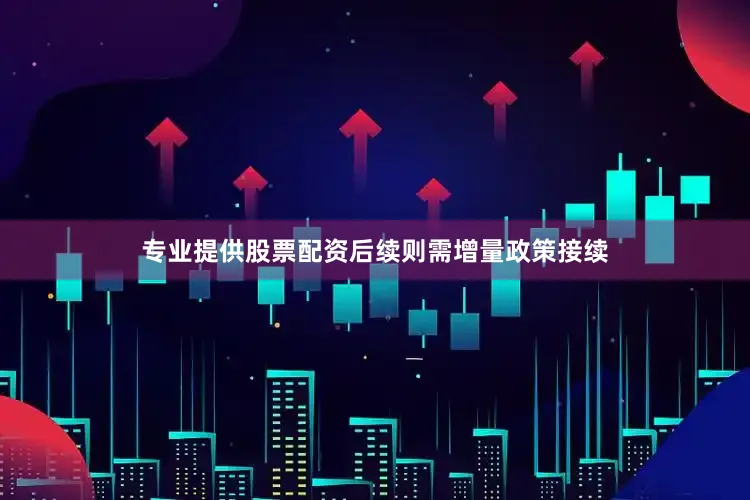 专业提供股票配资后续则需增量政策接续