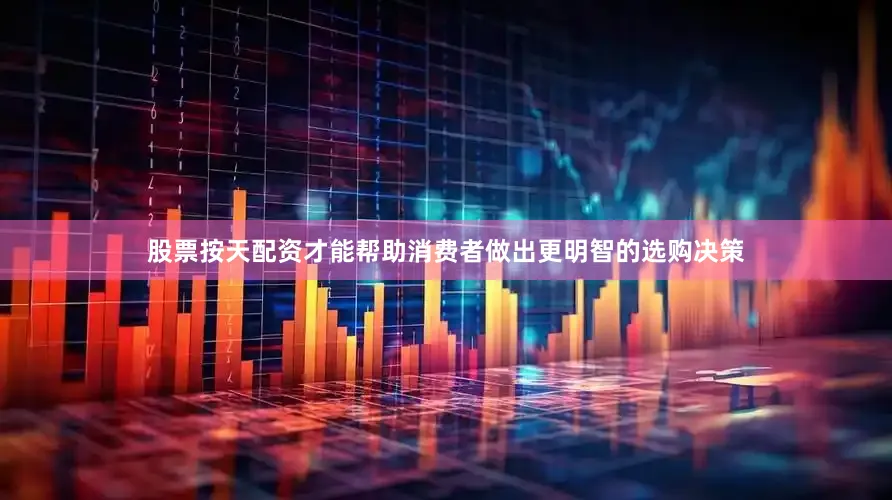 股票按天配资才能帮助消费者做出更明智的选购决策