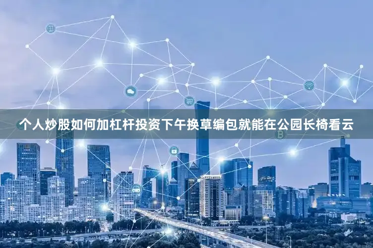 个人炒股如何加杠杆投资下午换草编包就能在公园长椅看云