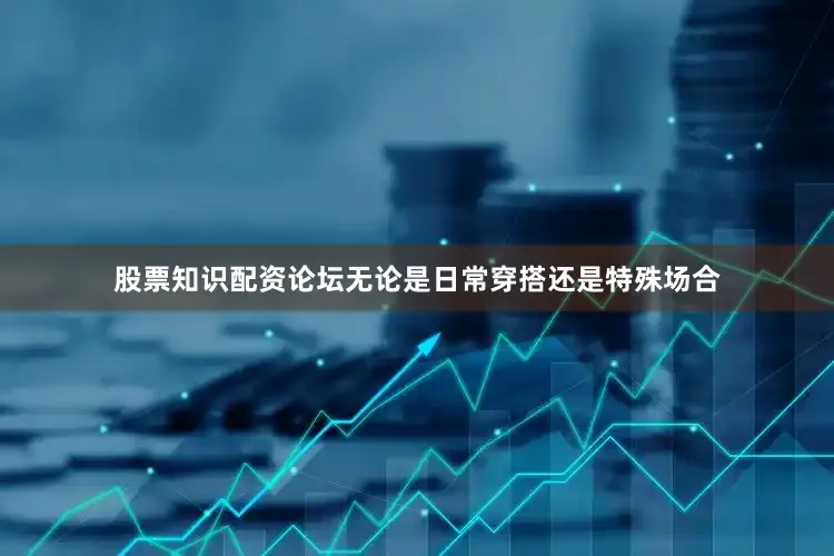 股票知识配资论坛无论是日常穿搭还是特殊场合