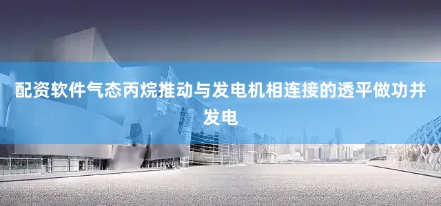 配资软件气态丙烷推动与发电机相连接的透平做功并发电