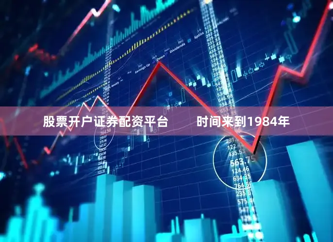 股票开户证券配资平台        时间来到1984年