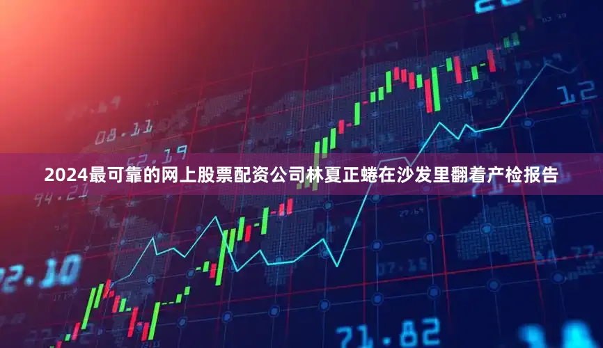 2024最可靠的网上股票配资公司林夏正蜷在沙发里翻着产检报告