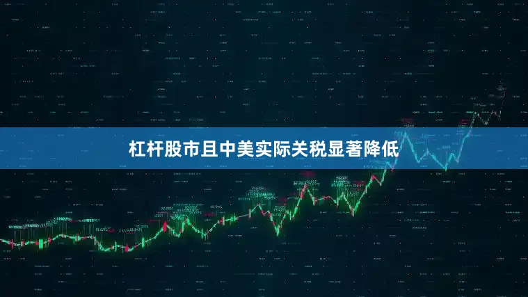 杠杆股市且中美实际关税显著降低