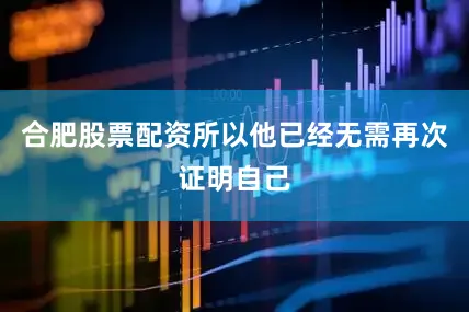 合肥股票配资所以他已经无需再次证明自己