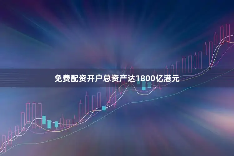 免费配资开户总资产达1800亿港元