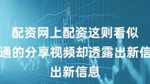 配资网上配资这则看似普通的分享视频却透露出新信息