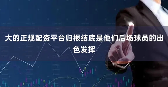 大的正规配资平台归根结底是他们后场球员的出色发挥