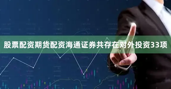 股票配资期货配资海通证券共存在对外投资33项