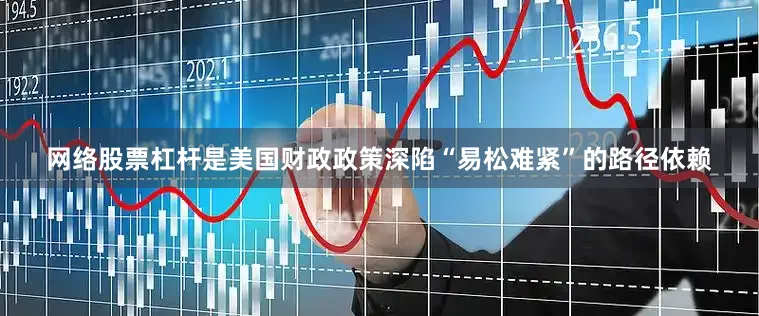 网络股票杠杆是美国财政政策深陷“易松难紧”的路径依赖