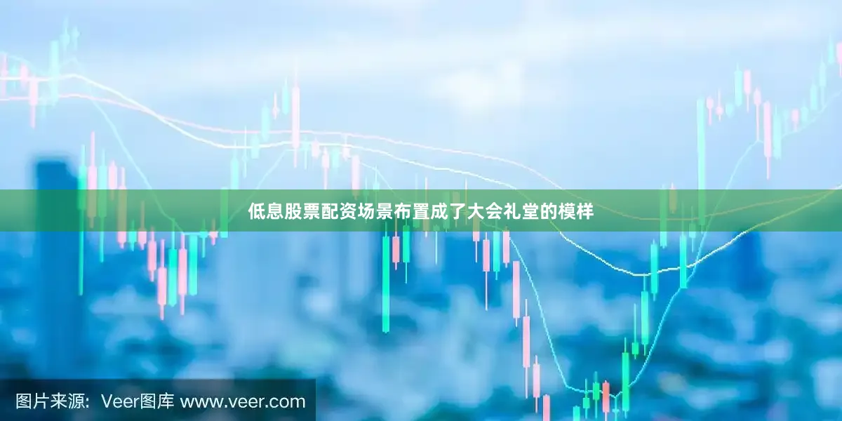 低息股票配资场景布置成了大会礼堂的模样