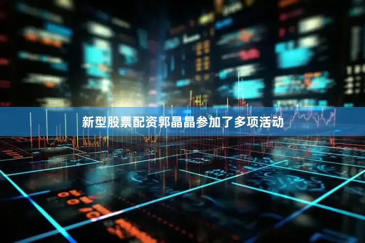 新型股票配资郭晶晶参加了多项活动
