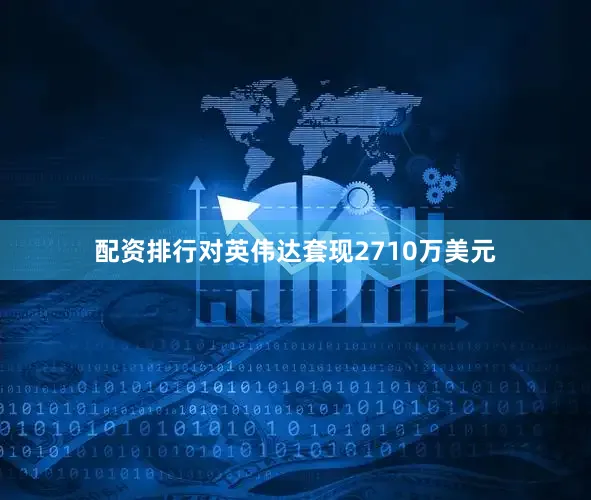 配资排行对英伟达套现2710万美元