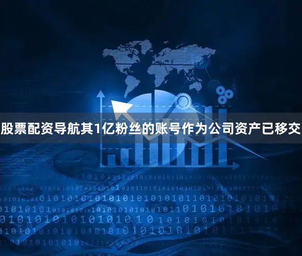 股票配资导航其1亿粉丝的账号作为公司资产已移交