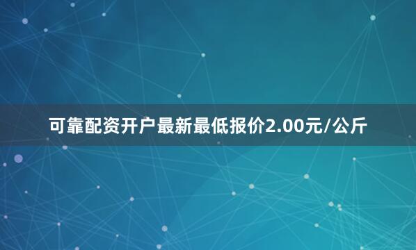 可靠配资开户最新最低报价2.00元/公斤