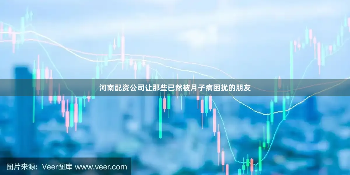 河南配资公司让那些已然被月子病困扰的朋友
