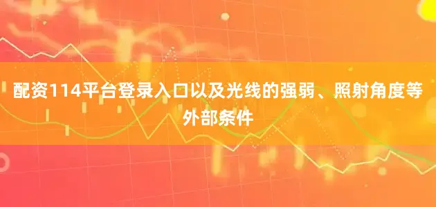 配资114平台登录入口以及光线的强弱、照射角度等外部条件