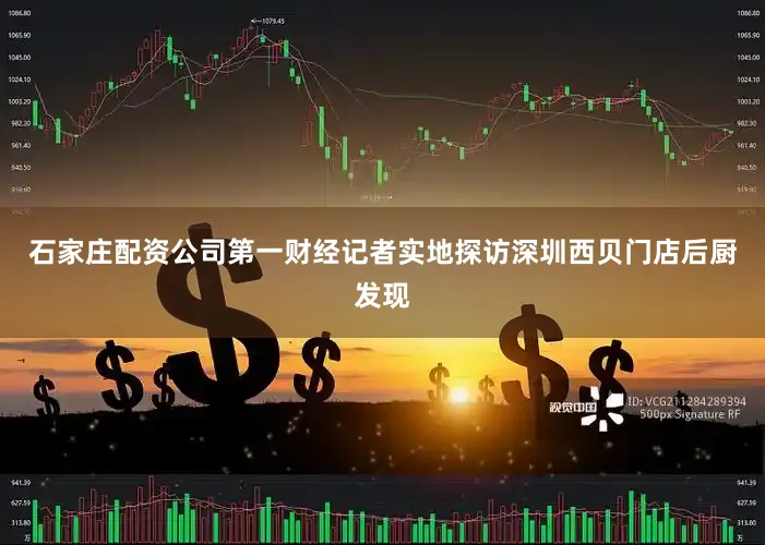 石家庄配资公司第一财经记者实地探访深圳西贝门店后厨发现
