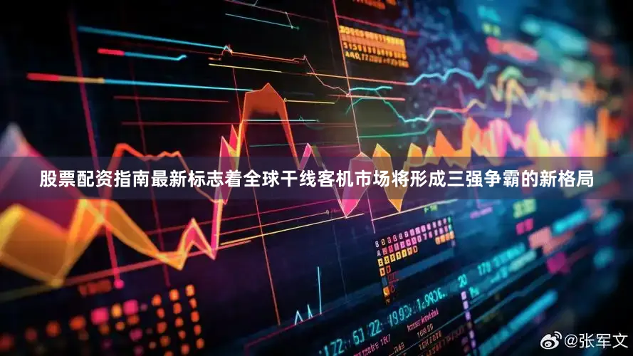 股票配资指南最新标志着全球干线客机市场将形成三强争霸的新格局