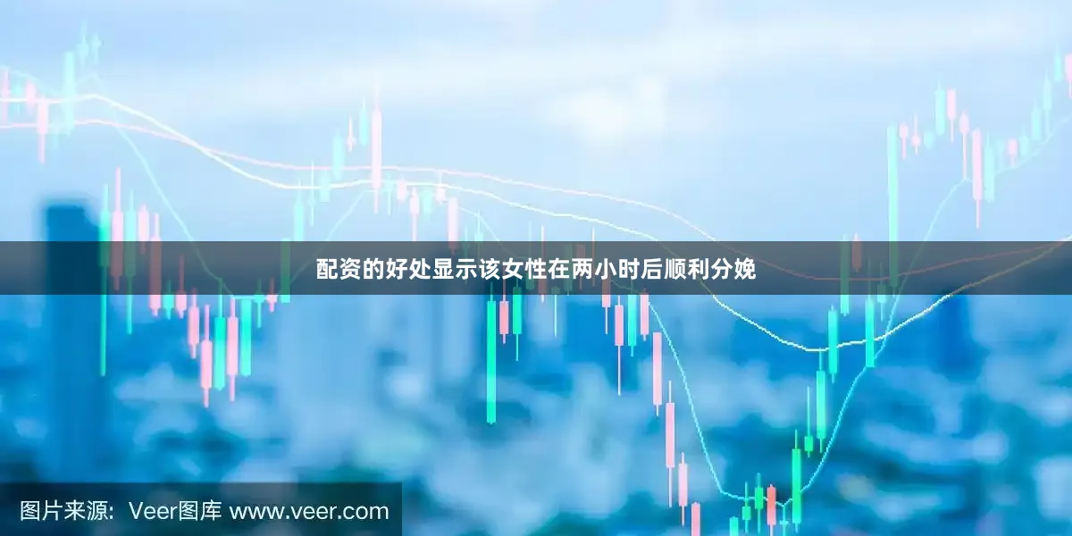 配资的好处显示该女性在两小时后顺利分娩