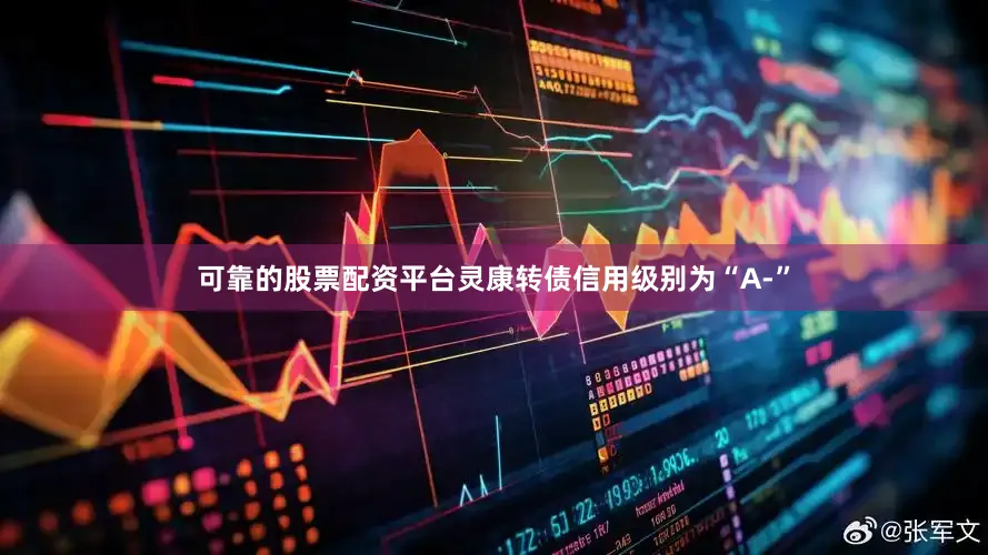 可靠的股票配资平台灵康转债信用级别为“A-”