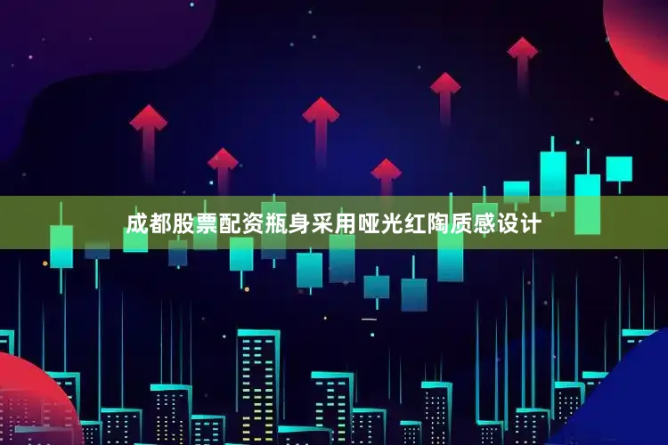成都股票配资瓶身采用哑光红陶质感设计
