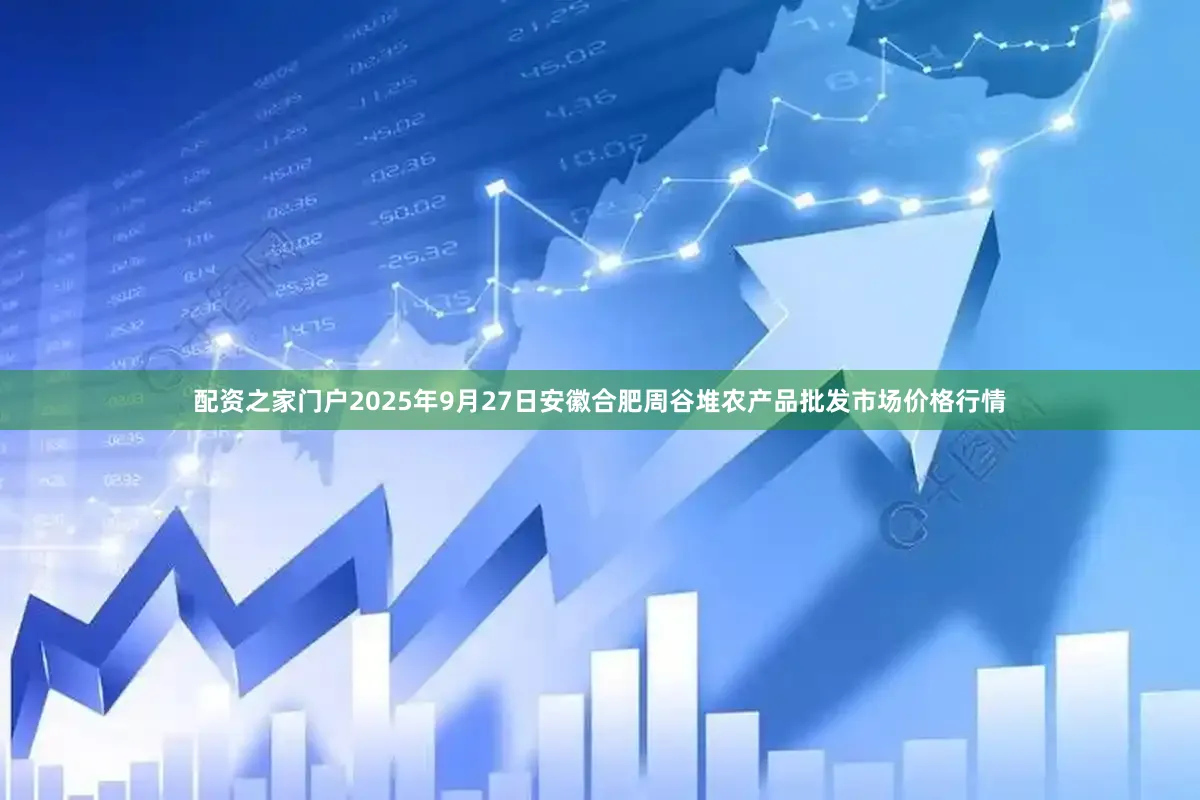 配资之家门户2025年9月27日安徽合肥周谷堆农产品批发市场价格行情