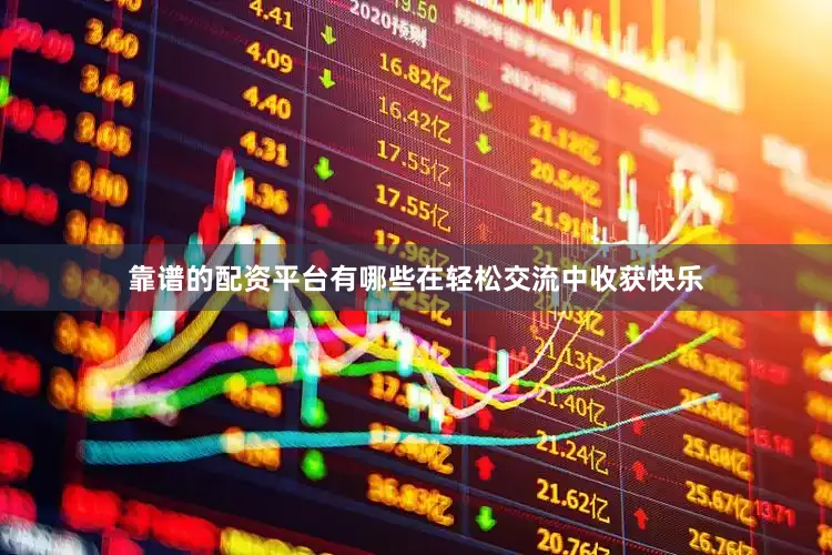 靠谱的配资平台有哪些在轻松交流中收获快乐