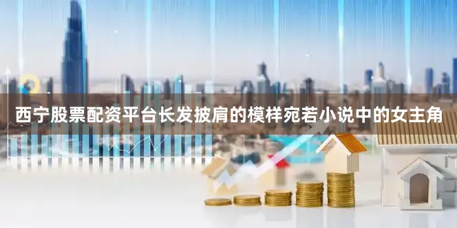 西宁股票配资平台长发披肩的模样宛若小说中的女主角