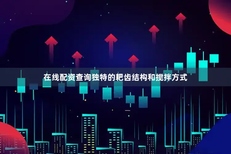 在线配资查询独特的耙齿结构和搅拌方式
