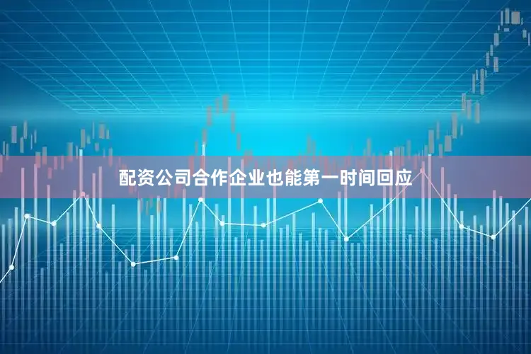 配资公司合作企业也能第一时间回应